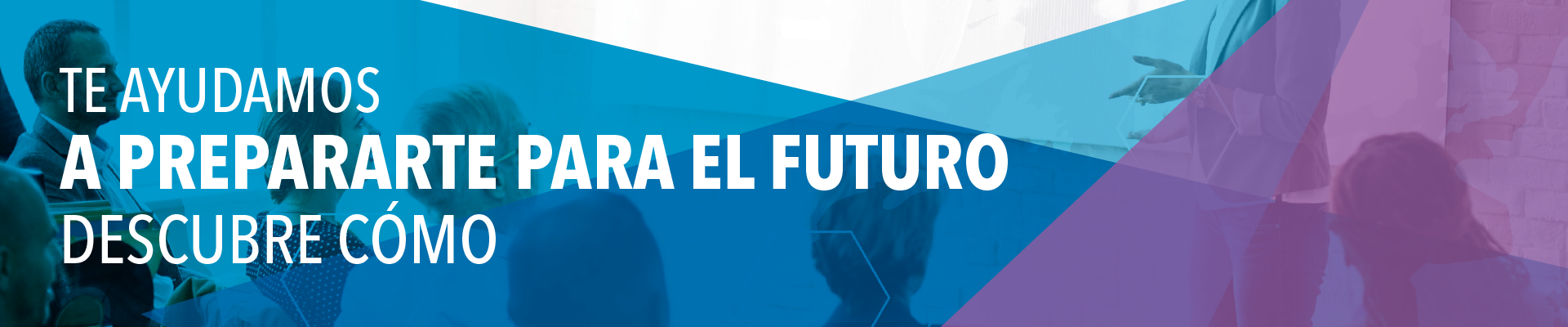 Te ayudamos a prepararte para el futuro. Descubre cómo