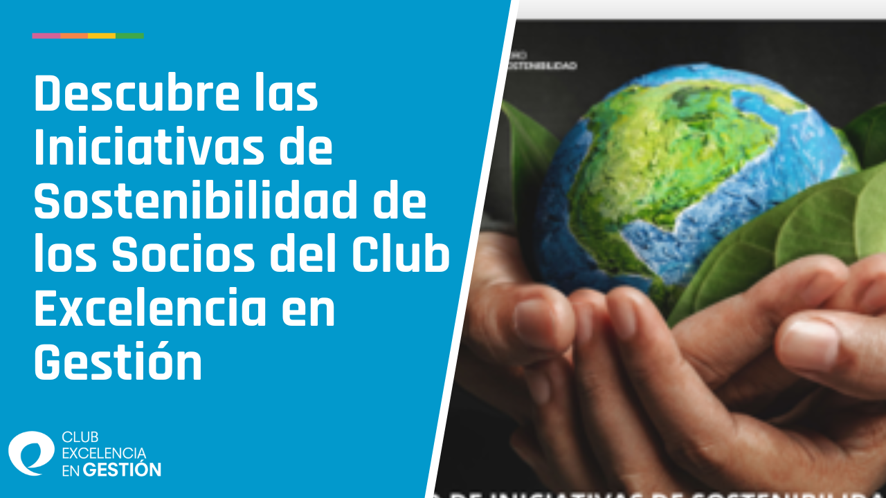 Descubre las Iniciativas de Sostenibilidad de los Socios del Club Excelencia en Gestión